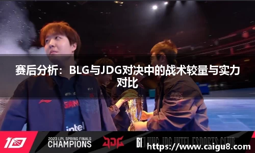 赛后分析：BLG与JDG对决中的战术较量与实力对比