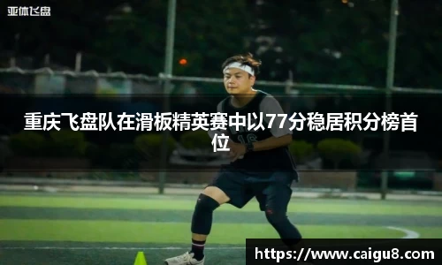 重庆飞盘队在滑板精英赛中以77分稳居积分榜首位