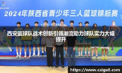 西安篮球队战术创新引领潮流助力球队实力大幅提升